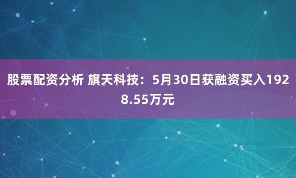 股票配资分析 旗天科技：5月30日获融资买入1928.55万元