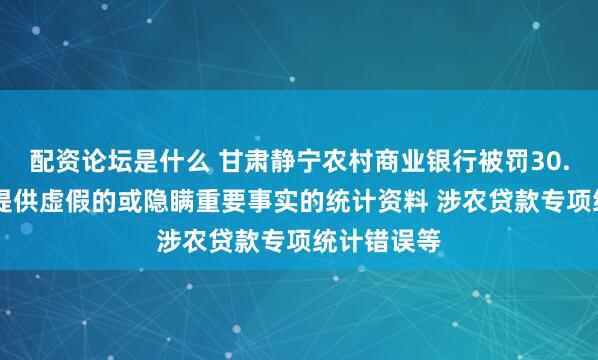 配资论坛是什么 甘肃静宁农村商业银行被罚30.56万元：提供虚假的或隐瞒重要事实的统计资料 涉农贷款专项统计错误等