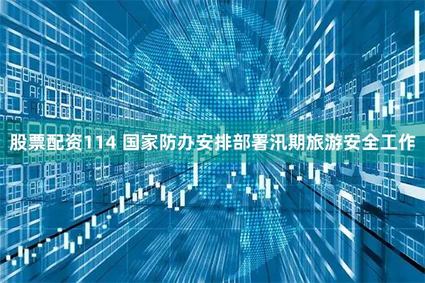 股票配资114 国家防办安排部署汛期旅游安全工作